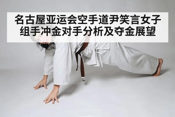 名古屋亚运会空手道尹笑言女子组手冲金对手分析及夺金展望