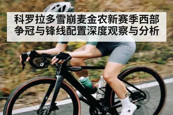 科罗拉多雪崩麦金农新赛季西部争冠与锋线配置深度观察与分析